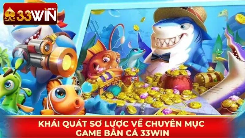 Khái quát sơ lược về chuyên mục game Bắn Cá 33WIN
